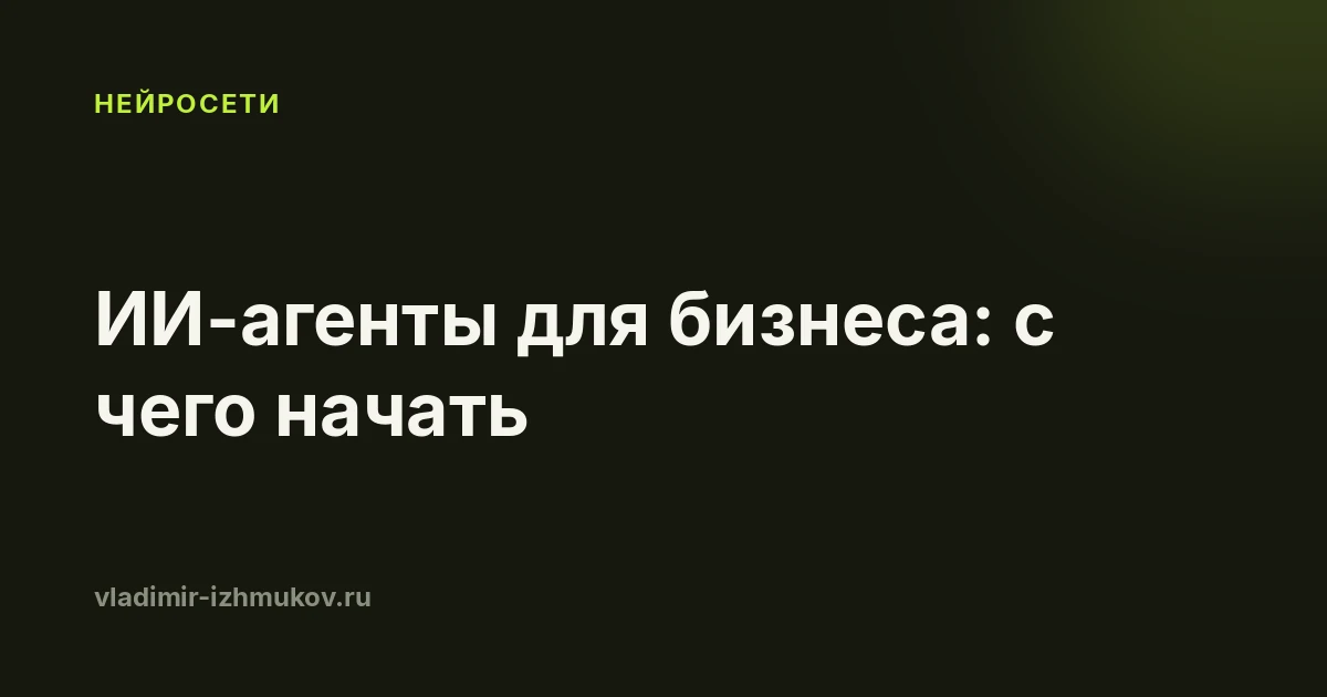 ИИ-агенты для бизнеса в 2026: что это на самом деле и с чего начать