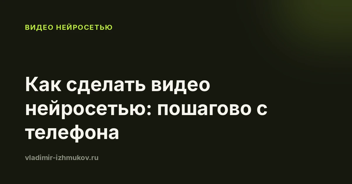Как сделать видео нейросетью в 2026: пошагово с телефона