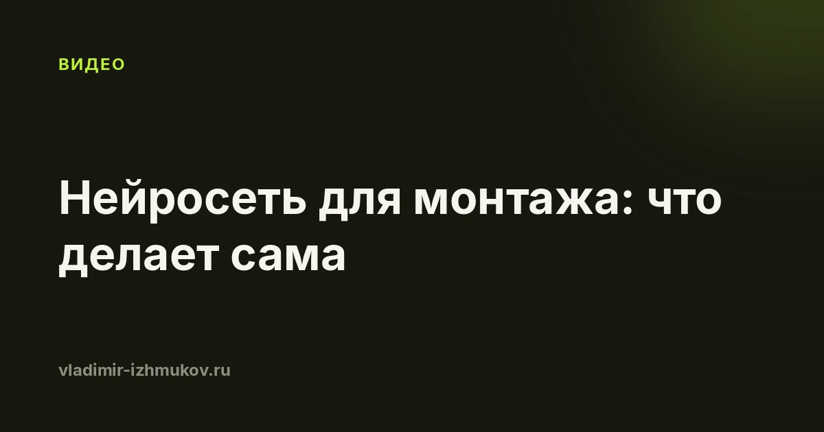Нейросеть для монтажа видео в 2026: что она делает сама и где нужны руки