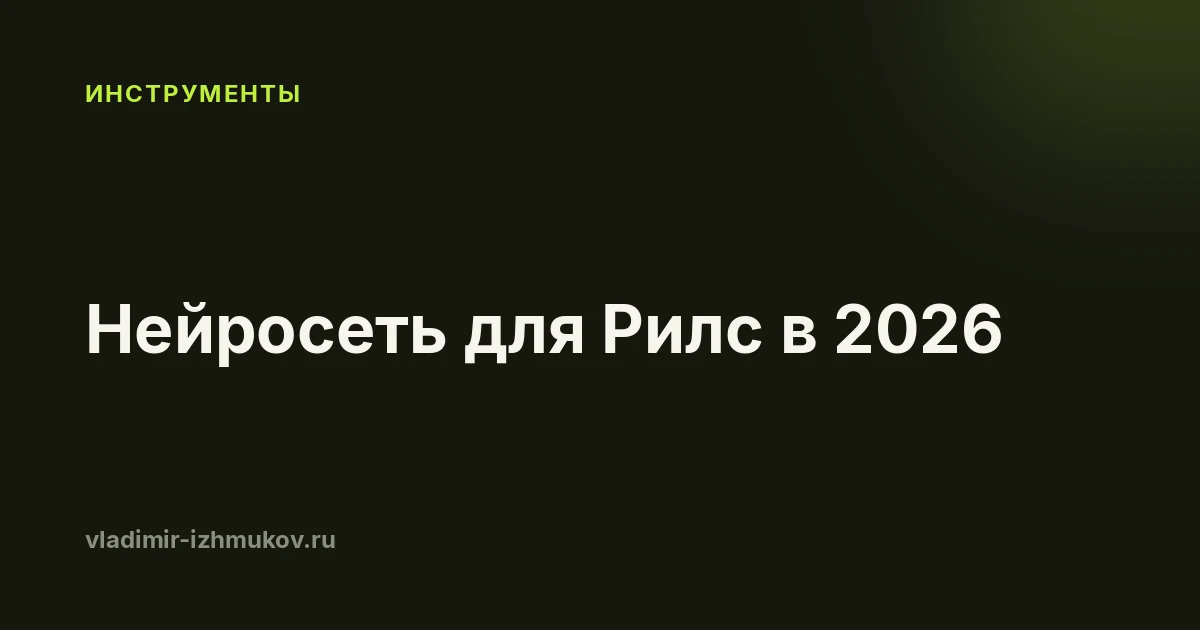Нейросеть для Рилс в 2026: какие берут под каждую часть ролика