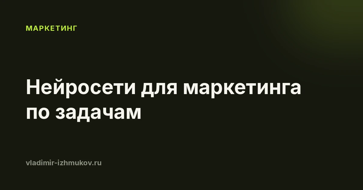 Нейросети для маркетинга в 2026: по каждой задаче отдельно