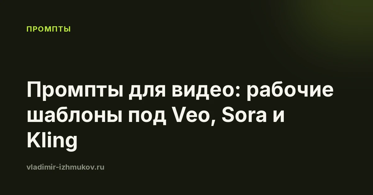 Промпты для видео 2026: рабочие шаблоны под Veo, Sora и Kling